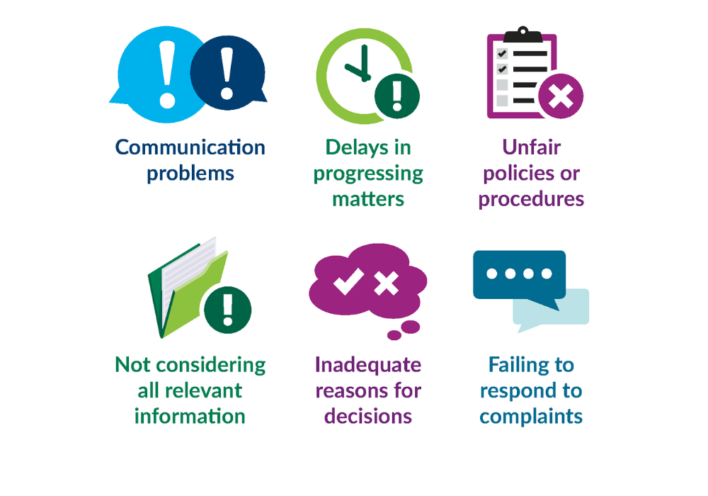 Communication problems, delays in progressing matters, unfair policies and procedures, not considering all relevant information, inadequate reasons for decisions and failing to respond to complaints